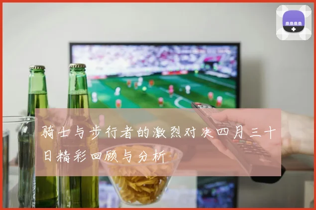 骑士与步行者的激烈对决四月三十日精彩回顾与分析