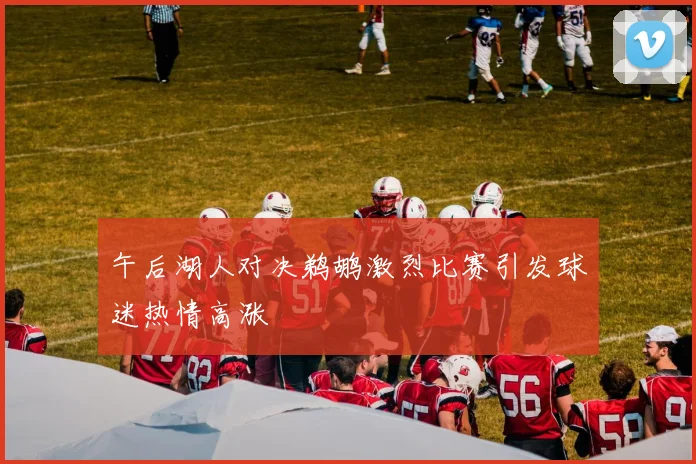 午后湖人对决鹈鹕激烈比赛引发球迷热情高涨